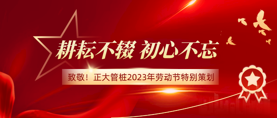 耕耘不辍 初心不忘丨致敬！正大管桩2023年劳动节特别策划