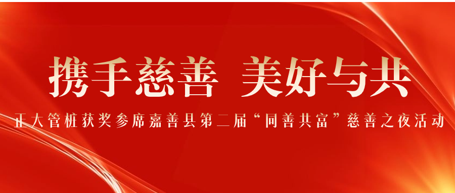 携手慈善 美好与共丨正大管桩获奖参席嘉善县第二届“同善共富”慈善之夜活动   