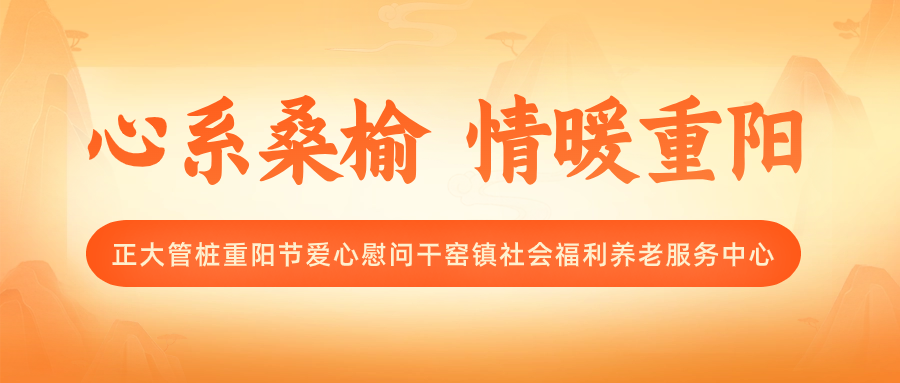 心系桑榆 情暖重阳丨正大管桩重阳节爱心慰问干窑镇社会福利养老服务中心