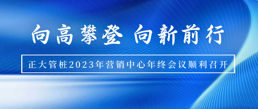 向高攀登 向新前行丨正大管桩2023年营销中心年终会议顺利召开