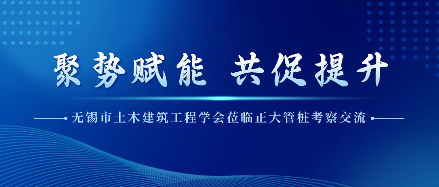 聚势赋能 共促提升丨无锡市土木建筑工程学会莅临正大管桩考察交流