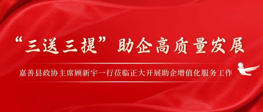 “三送三提”助企高质量发展丨嘉善县政协主席顾新宇一行莅临正大开展助企增值化服务工作