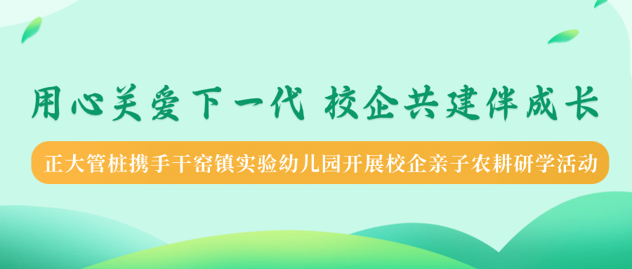 用心关爱下一代 校企共建伴成长丨正大管桩携手干窑镇实验幼儿园开展校企亲子农耕研学活动