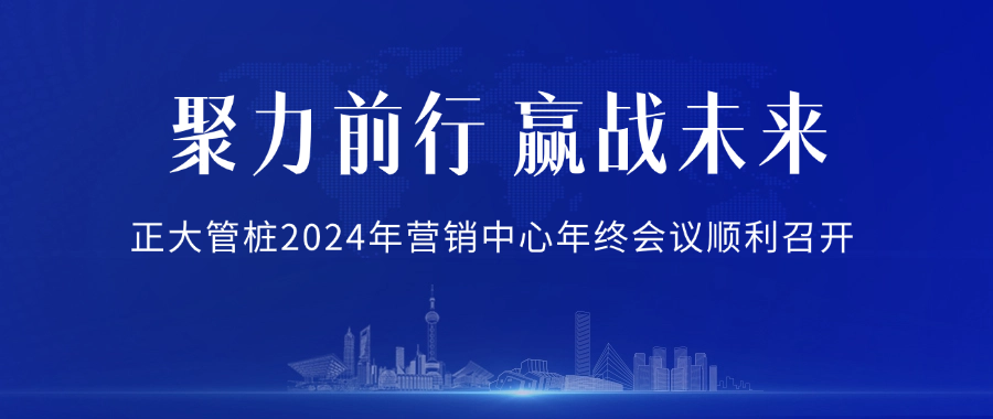 聚力前行 赢战未来丨正大管桩2024年营销中心年终会议顺利召开