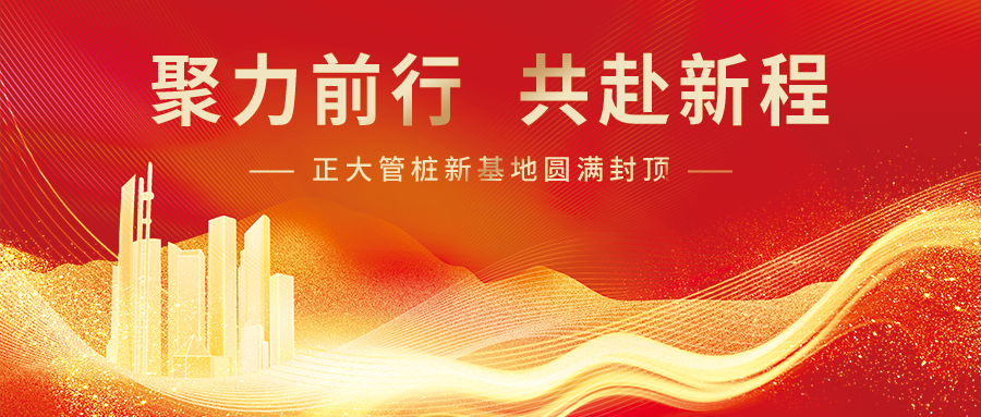 封顶大吉！正大管桩新基地圆满封顶  聚力前行共赴新程